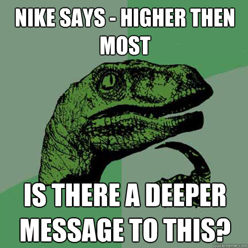 Nike says - Higher then most is there a deeper message to this?  Philosoraptor