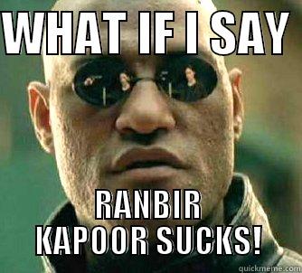 WHAT IF I SAY  RANBIR KAPOOR SUCKS! Matrix Morpheus