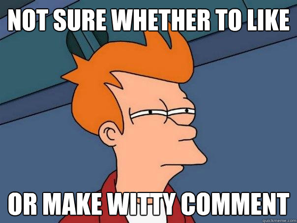 not sure whether to like or make witty comment  Futurama Fry