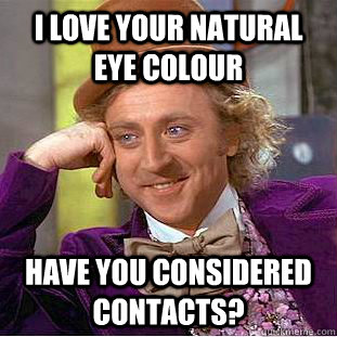 i love your natural eye colour have you considered contacts?  Creepy Wonka
