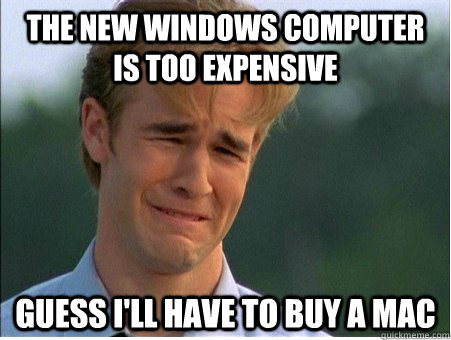 The new windows computer is too expensive guess i'll have to buy a mac  1990s Problems