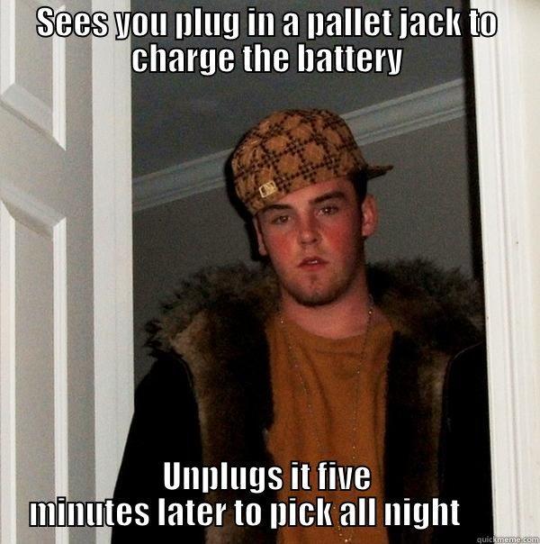 Warehouse Politics 7 - SEES YOU PLUG IN A PALLET JACK TO CHARGE THE BATTERY UNPLUGS IT FIVE MINUTES LATER TO PICK ALL NIGHT        Scumbag Steve