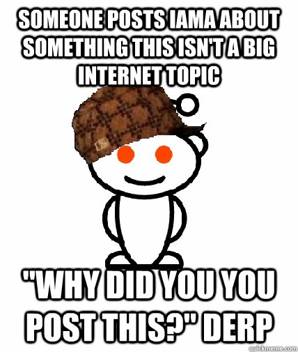 Someone posts IAMA about something this isn't a big internet topic 