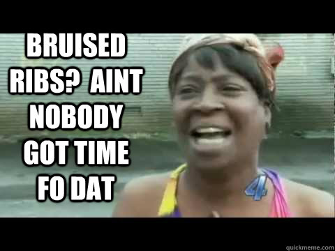 Bruised Ribs?  Aint Nobody got Time fo Dat  Aint nobody got time for that