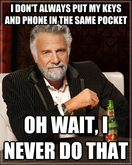 I don't always put my keys and phone in the same pocket Oh wait, I never do that  The Most Interesting Man In The World