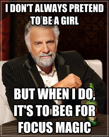 I don't always pretend to be a girl but when I do, it's to beg for focus magic  The Most Interesting Man In The World