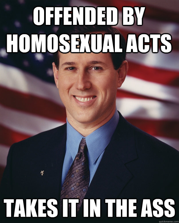 Offended by homosexual acts takes it in the ass  Rick Santorum