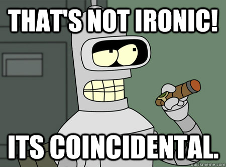 That's not ironic! Its coincidental. - That's not ironic! Its coincidental.  Good Guy Bender