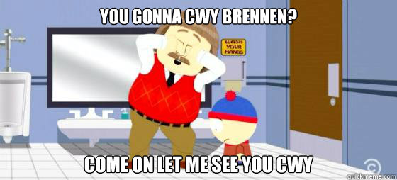 you gonna cwy brennen? come on let me see you cwy - you gonna cwy brennen? come on let me see you cwy  you gonna cwy