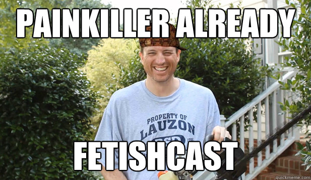 painkiller already fetishcast  Scumbag Commentator