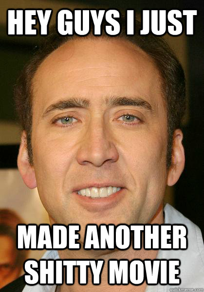 Hey guys I just Made another shitty movie  Bad meme Nicholas Cage