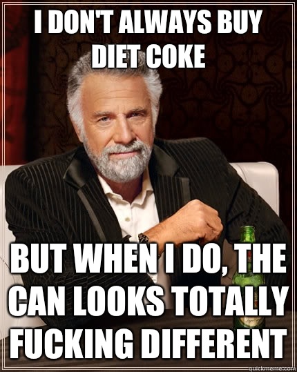 I don't always buy Diet Coke but when I do, the can looks totally fucking different  The Most Interesting Man In The World