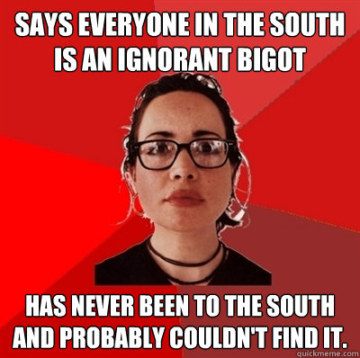 says everyone in the south is an ignorant bigot has never been to the south and probably couldn't find it.  Liberal Douche Garofalo