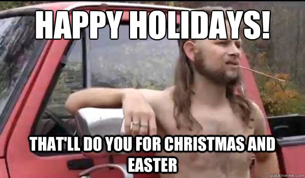 happy holidays! That'll do you for Christmas AND Easter - happy holidays! That'll do you for Christmas AND Easter  Almost Politically Correct Redneck