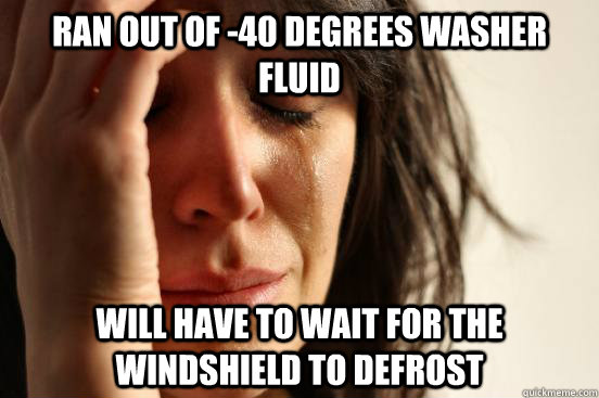 ran out of -40 degrees washer fluid will have to wait for the windshield to defrost  First World Problems