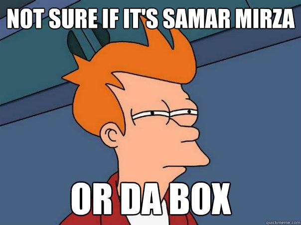 not sure if it's samar mirza Or da box  Futurama Fry
