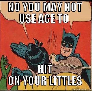 NO YOU MAY NOT USE ACE TO  HIT ON YOUR LITTLES Slappin Batman