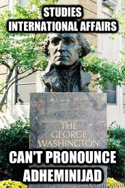 Studies International Affairs Can't pronounce Adheminijad   Ironic GWU