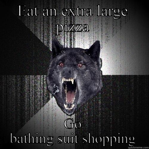 EAT AN EXTRA LARGE PIZZA GO BATHING SUIT SHOPPING Insanity Wolf
