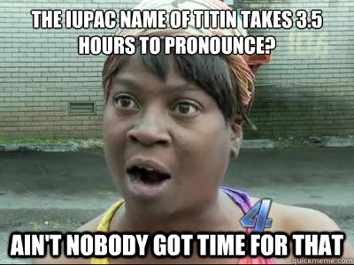 The IUPAC name of Titin takes 3.5 hours to pronounce? AIN'T NOBODY GOT TIME FOR THAT - The IUPAC name of Titin takes 3.5 hours to pronounce? AIN'T NOBODY GOT TIME FOR THAT  Misc
