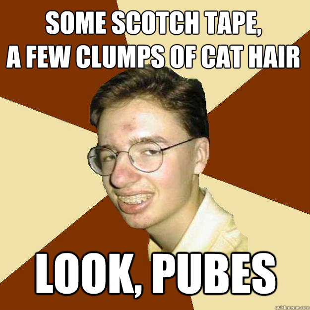 some scotch tape, 
a few clumps of cat hair look, pubes - some scotch tape, 
a few clumps of cat hair look, pubes  Repressed Puberty Guy