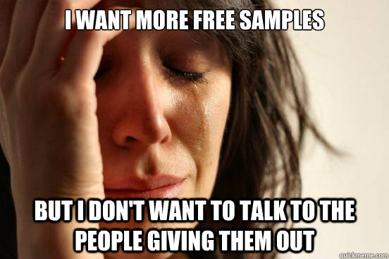 I want more free samples But i don't want to talk to the people giving them out  First World Problems