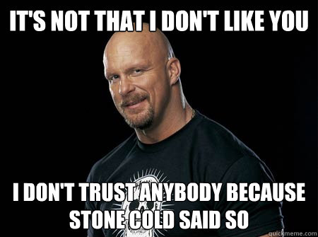 it's not that i don't like you I don't trust anybody because stone cold said so  