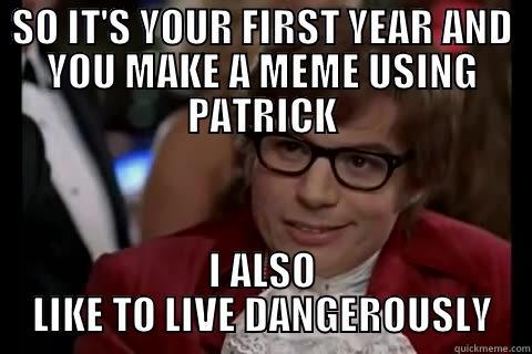 SO IT'S YOUR FIRST YEAR AND YOU MAKE A MEME USING PATRICK I ALSO LIKE TO LIVE DANGEROUSLY live dangerously 