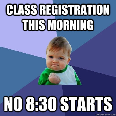 Class registration this morning No 8:30 starts  Success Kid
