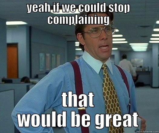 Complaining gets old - YEAH IF WE COULD STOP COMPLAINING THAT WOULD BE GREAT Office Space Lumbergh