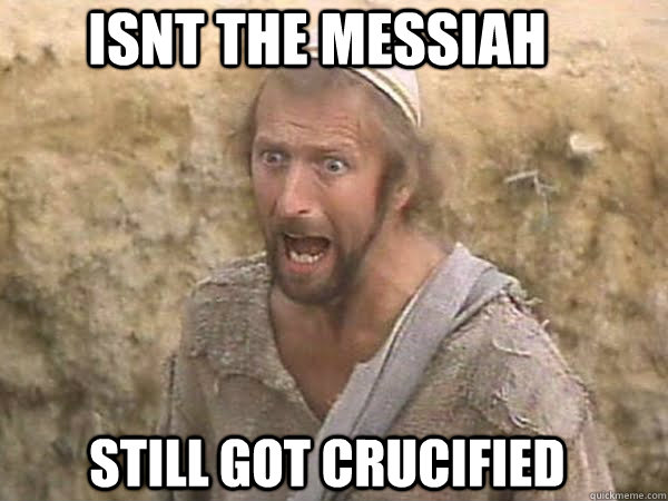 ISNT THE MESSIAH STILL GOT CRUCIFIED  