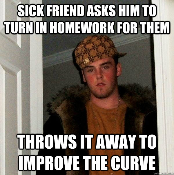 Sick friend asks him to turn in homework for them throws it away to improve the curve  Scumbag Steve