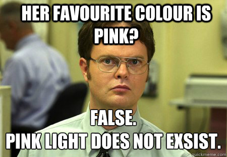 Her favourite colour is pink? False.
Pink light does not exsist.   Schrute