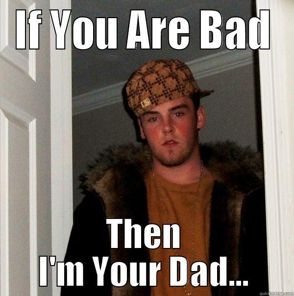 IF YOU ARE BAD THEN I'M YOUR DAD... Scumbag Steve