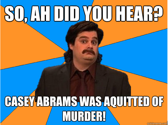 So, ah did you hear? casey abrams was aquitted of murder!  