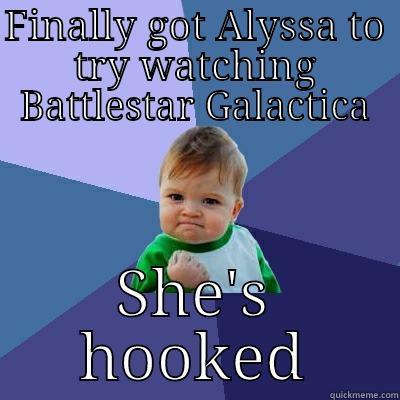 FINALLY GOT ALYSSA TO TRY WATCHING BATTLESTAR GALACTICA SHE'S HOOKED Success Kid