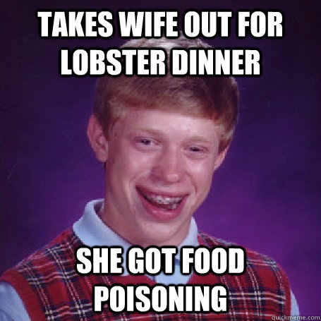 takes wife out for lobster dinner She got food poisoning  BadLuck Brian