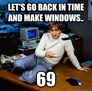 Let's go back in time and make windows.. 69 - Let's go back in time and make windows.. 69  Seductive Bill Gates