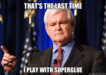 That's the last time I play with Superglue  Newt gingrich