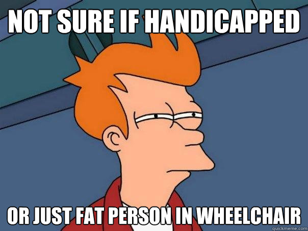 not sure if handicapped or just fat person in wheelchair  Futurama Fry