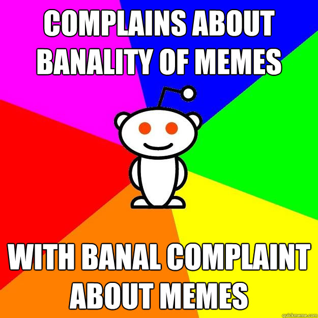 Complains about banality of memes with banal complaint about memes - Complains about banality of memes with banal complaint about memes  Reddit Alien