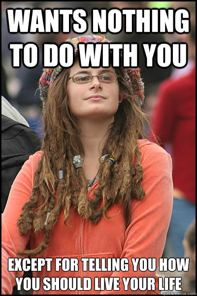 wants nothing to do with you except for telling you how you should live your life   College Liberal