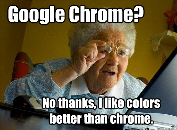 Google Chrome? No thanks, I like colors better than chrome.  Grandma finds the Internet