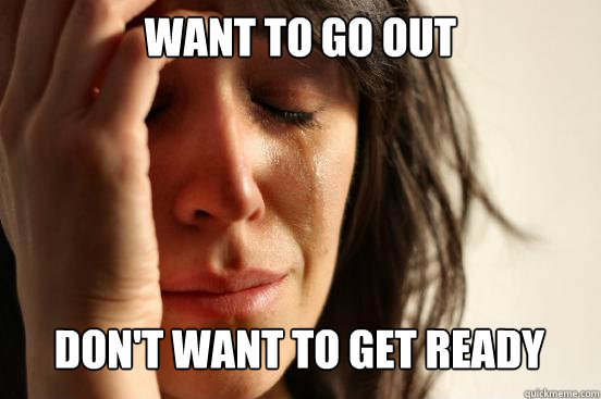 Want to go out
 Don't want to get ready Caption 3 goes here  First World Problems