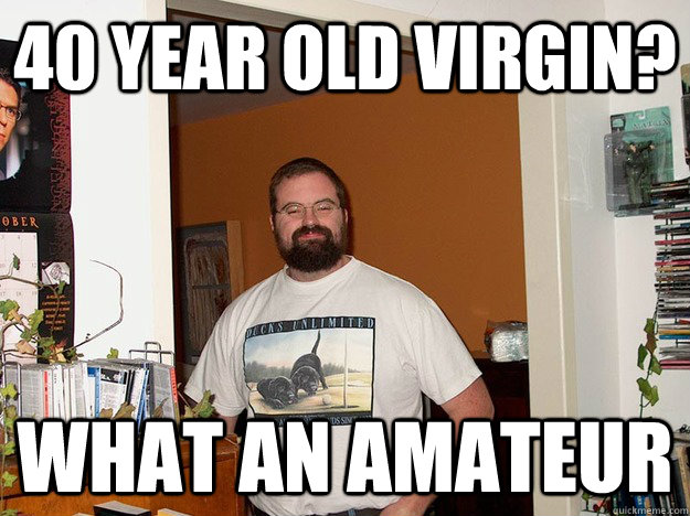 40 year old virgin? What an amateur - 40 year old virgin? What an amateur  Forever Alone Fred