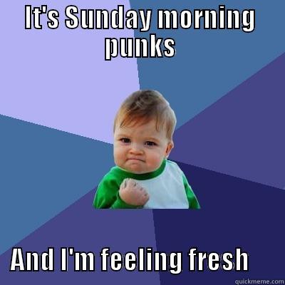 IT'S SUNDAY MORNING PUNKS        AND I'M FEELING FRESH       Success Kid