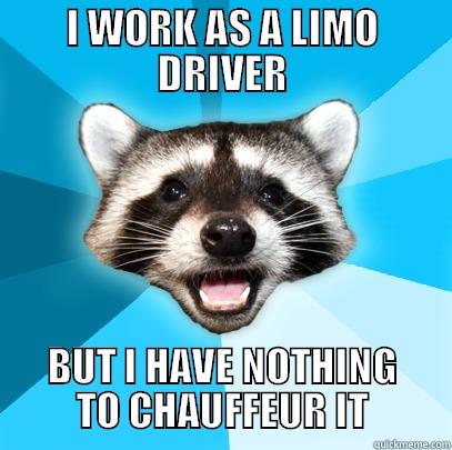 The sad thing is it made me laugh - I WORK AS A LIMO DRIVER BUT I HAVE NOTHING TO CHAUFFEUR IT Lame Pun Coon