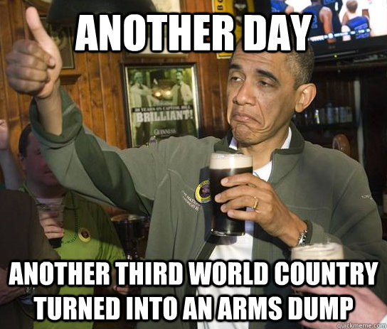 Another Day Another third world country turned into an arms dump  Approving Obama