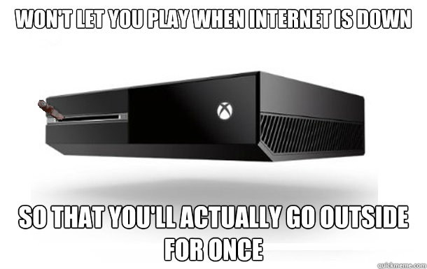 Won't let you play when internet is down So that you'll actually go outside for once - Won't let you play when internet is down So that you'll actually go outside for once  Good Guy Xbox One