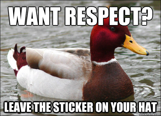 want respect?
 leave the sticker on your hat  Malicious Advice Mallard
